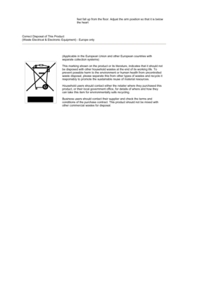 Page 10 
 
 
  feet fall up from the floor. Adjust the arm position so that it is below 
the heart  
 
Correct Disposal of This Product  
(Waste Electrical & Electronic Equipment) - Europe only
(Applicable in the European Union and other European countries with 
separate collection systems)  
 
This marking shown on the product or its literature, indicates that it should not 
be disposed with other household wastes at the end of its working life. To 
prevent possible harm to the environment or human health from...