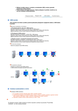 Page 9zNěkteré výrobky nejsou v souladu se standardem USB a mohou způsobit 
nesprávnou funkci zařízení.  
zPokud zařízení nefunguje správně, i když je připojeno k počítači, obraťte se na 
servisní středisko zařízení/počítače.  
 USB monitor
 
Jako monitoru lze tohoto výrobku používat jednoduše připojením napájecího kabelu a USB kabelu 
k počítači. 
 
 
 
Minimální požadavky na hardware  
  1. Při připojení jednoho nebo dvou USB monitorů. 
Minimální požadavky na hardware: 1,2 GHz CPU / 512 MB memory 
Zobrazení:...