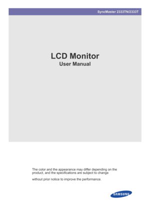 Page 1SyncMaster 2333TN/2333T
LCD Monitor
User Manual
The color and the appearance may differ depending on the 
product, and the specifications are subject to change 
without prior notice to improve the performance.
 