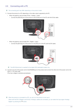 Page 15Installing the Product2-5
2-5 Connecting with a PC
 The connecting part may differ depending on the product model. 
1.Connect the product to a PC depending on the video output supported by the PC.
• When the graphics card provides D-Sub	Analog
output
• Connect the [
RGB IN] port of the product to the [D-Sub] port of the PC with the D-Sub cable.
• When the graphics card provides DVI	Digital
output
• Connect the [DVI IN] port of the product to the [DVI] port of the PC with the DVI cable.
 The [DVI...