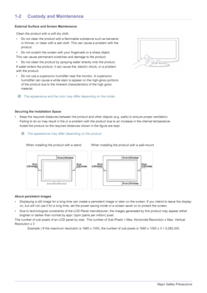 Page 41-2Major Safety Precautions
1-2 Custody and Maintenance
External Surface and Screen Maintenance
Securing the Installation Space
• Keep the required distances between the product and other objects (e.g. walls) to ensure proper ventilation.
Failing to do so may result in fire or a problem with the product due to an increase in the internal temperature.
Install the product so the required distances shown in the figure are kept.
 The appearance may differ depending on the product.
 
About persistent images
•...