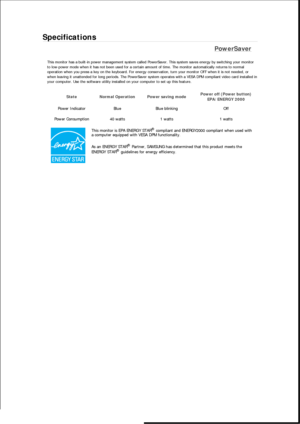 Page 295Specifications 
PowerSaver 
This monitor has a built-in power management system called PowerSaver. This system saves energy by switching your monitor 
to low-power mode when it has not been used for a certain amount of time. The monitor automatically returns to normal 
operation when you press a key on the keyboard. For energy conservation, turn your monitor OFF when it is not needed, or 
when leaving it unattended for long periods. The PowerSaver system operates with a VESA DPM compliant video card...