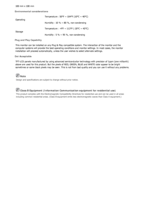 Page 482 Note 
Design and specifications are subject to change without prior notice. 
 Class B Equipment (Information Communication equipment for residential use) 
This product complies with the Electromagnetic Compatibility Directives for residential use and can be used in all areas 
including common residential areas. (Class B equipment emits less electromagnetic waves than Class A equipment.) 
100 mm x 100 mm  
Environmental considerations 
Operating Temperature : 50°F ~ 104°F (10°C ~ 40°C) 
Humidity : 10 % ~...