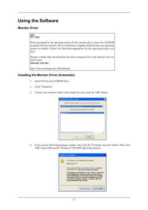 Page 18Using the Software
Monitor Driver
 Note
When prompted by the operating system for the monitor driver, insert the CD-ROM
included with this monitor. Driver installation  is 
slightly different from one operating
system  to  another.  Follow  the  directions  appropriate  for  the  operating  system  you
have.
Prepare  a  blank  disk  and  download  the  driver  program  file  at  the  Internet  web  site
shown here.
Internet web site :
http://www.samsung.com/ (Worldwide) Installing the Monitor Driver...