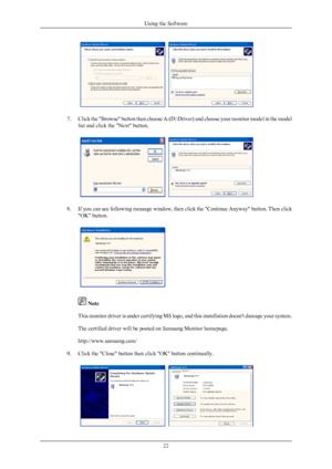 Page 237. Click the "Browse" button then choose A:(D:\Driver) and choose your monitor model in the model
list and click the "Next" button. 8. If you can see following message window, then click the "Continue Anyway" button. Then click
"OK" button.  
 Note
This monitor driver is under certifying  MS 
logo, and this installation doesn't damage your system.
The certified driver will be posted on Samsung Monitor homepage.
http://www.samsung.com/
9. Click the "Close"...