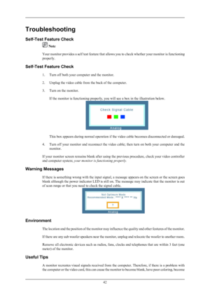 Page 43Troubleshooting
Self-Test Feature Check
 Note
Your monitor provides a self test  feature 
that allows you to check whether your monitor is functioning
properly.
Self-Test Feature Check 1. Turn off both your computer and the monitor.
2. Unplug the video cable from the back of the computer.
3. Turn on the monitor.If the monitor is functioning properly, you will see a box in the illustration below. This box appears during normal operation if the video cable becomes disconnected or damaged.
4. Turn off your...