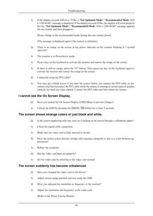 Page 45A: If the display exceeds SXGA or 75 Hz, a "
Not Optimum Mode", "Recommended Mode  1920
x 1200 60  Hz" 
message is displayed. If the display exceeds 85 Hz, the display will work properly
but the " Not Optimum Mode ", "Recommended Mode  1920 x 1200 60 Hz" message appears
for one minute and then disappears.
Please change to the recommended mode during this one-minute period.
(The message is displayed again if the system is rebooted.)
Q: There  is  no  image  on  the  screen....
