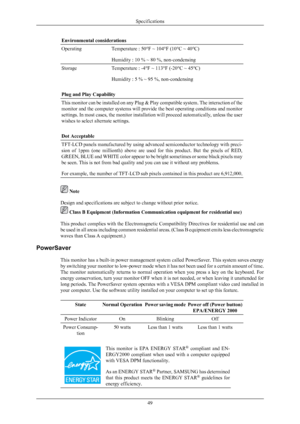 Page 50Environmental considerations
Operating
Temperature : 50°F ~ 104°F (10°C ~ 40°C)
Humidity : 10 % ~ 80 %, non-condensing
Storage
Temperature : -4°F ~ 113°F (-20°C ~ 45°C)
Humidity : 5 % ~ 95 %, non-condensing
Plug and Play Capability This monitor can be installed on any Plug & Play compatible system. The interaction of the
monitor and the computer systems will 
provide 
the best operating conditions and monitor
settings. In most cases, the monitor installation will proceed automatically, unless the user...