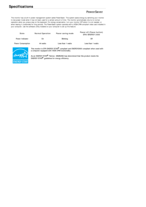 Page 479Specifications 
PowerSaver 
This monitor has a built-in power management system called PowerSaver. This system saves energy by switching your monitor 
to low-power mode when it has not been used for a certain amount of time. The monitor automatically returns to normal 
operation when you press a key on the keyboard. For energy conservation, turn your monitor OFF when it is not needed, or 
when leaving it unattended for long periods. The PowerSaver system operates with a VESA DPM compliant video card...