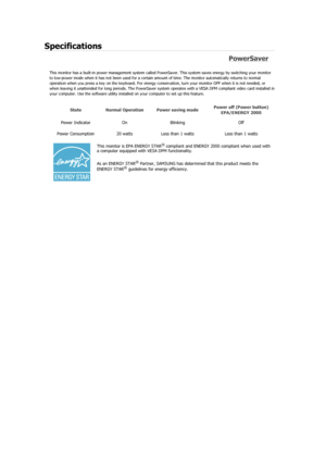 Page 56Specifications 
PowerSaver 
This monitor has a built-in power management system called PowerSaver. This system saves energy by switching your monitor 
to low-power mode when it has not been used for a certain  amount of time. The monitor automatically returns to normal 
operation when you press a key on the keyboard. For energy conservation, turn your monitor OFF when it is not needed, or 
when leaving it unattended for long periods. The PowerSaver syst em operates with a VESA DPM compliant video card...