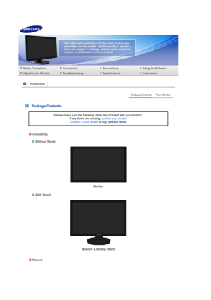 Page 13 
 
 
 
 
 
 
 Package Contents
Please make sure the following items are included with your monitor.  If any items are missing,  contact your dealer.  
Contact a local dealer  to buy optional items.
Unpacking
 
  
Without Stand
Monitor 
 
 
 
With Stand 
Monitor & Sliding Stand 
Manual
 
 