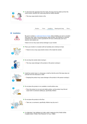 Page 4To disconnect the apparatus from the mains, the plug must be pulled out from the 
mains socket, therefore the mains plug shall be readily operable.  
 
This may cause electric shock or fire.
 
 
 Installation
  Be sure to contact an authorized Service Centerwhen installing your set in a location 
with heavy dust, high or low temperatures, high humidity, and exposed to chemical 
substances and where it will be operated for 24 hours continuously such as at 
airports, train stations etc.  
 
Failure to do...