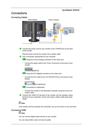 Page 24Connections
Connecting Cables
Connect the power cord for your monitor to the POWER port on the back
of the monitor.
Plug the power cord for the monitor into a nearby outlet. Use a connection appropriate for your computer.
   Using the D-sub (Analog) connector on the video card.
• Connect 
 the signal cable to the 15-pin, D-sub port on the back of your
monitor. [RGB IN]
   Using the DVI (Digital) connector on the video card.
• Connect 
 the DVI Cable to the 
DVI IN(HDCP) Port on the back of your
Monitor....