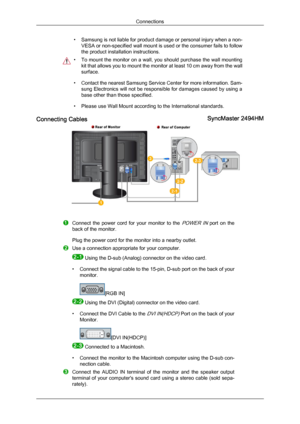 Page 31• Samsung 
is not liable for product damage or personal injury when a non-
VESA or non-specified wall mount is used or the consumer fails to follow
the product installation instructions. • To 
mount the monitor on a wall, you should purchase the wall mounting
kit that allows you to mount the monitor at least 10 cm away from the wall
surface.
• Contact the nearest Samsung Service Center for more information. Sam- sung Electronics will not be responsible for damages caused by using a
base other than those...