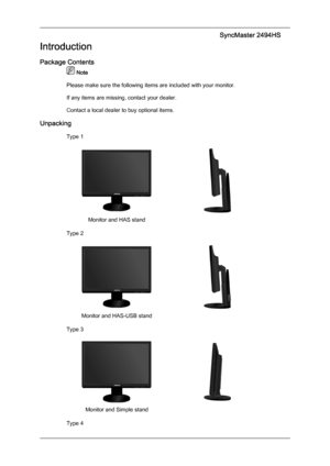 Page 10Introduction
Package Contents
 Note
Please make sure the following items are included with your monitor.
If any items are missing, contact your dealer.
Contact a local dealer
 to buy optional items.
Unpacking Type 1 Monitor and HAS stand
 
Type 2 Monitor and HAS-USB stand
 
Type 3 Monitor and Simple stand
 
Type 4 SyncMaster 2494HS
Downloaded from ManualMonitor.com Manual± 