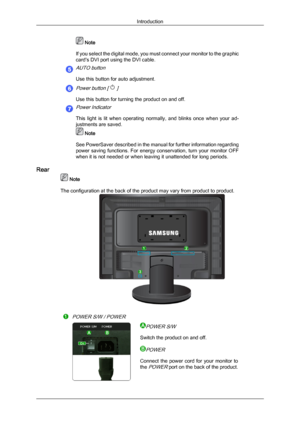 Page 12 Note
If  you 
select the digital mode, you must connect your monitor to the graphic
card's DVI port using the DVI cable.
AUTO button
Use this button for auto adjustment.
Power button [  ]
Use this button for turning the product on and off.
Power Indicator
This  light  is  lit  when  operating  normally,  and  blinks  once  when  your  ad-
justments are saved.  Note
See PowerSaver  described 

in the manual for further information regarding
power saving functions. For energy conservation, turn your...