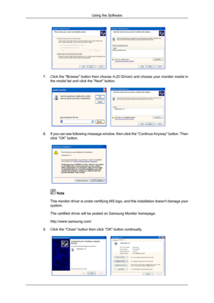 Page 227. Click 
the "Browse" button then choose A:(D:\Driver) and choose your monitor model in
the model list and click the "Next" button. 8. If 
you can see following message window, then click the "Continue Anyway" button. Then
click "OK" button.  
 Note
This  monitor 
driver is under certifying MS logo, and this installation doesn't damage your
system.
The certified driver will be posted on Samsung Monitor homepage.
http://www.samsung.com/
9. Click the "Close"...