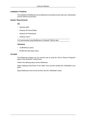 Page 26Installation Problems
The installation 
of MultiScreen can be affected by such factors as the video card, motherboard
and the network environment.
System Requirements
OS
• Windows 2000
• Windows XP Home Edition
• Windows XP Professional
• Windows Vista™It is recommended using MultiScreen in Windows ®
 2000 or later. Hardware
•
32 MB Memory above
•

60 MB Hard disk space above
Uninstall The  Multiscreen  program  can  be  removed  only  by  using  the  "Add  or  Remove  Programs"
option of the...