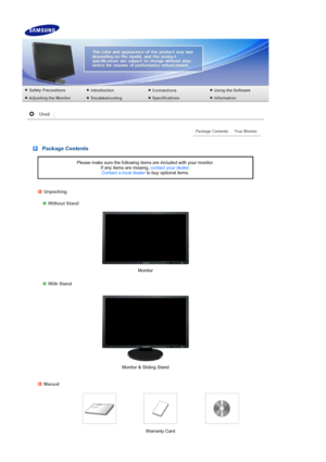 Page 12 
 
 
 
 
 
 
 Package Contents
Please make sure the following items are included with your monitor.  If any items are missing,  contact your dealer.  
Contact a local dealer  to buy optional items.
Unpacking
 
  
Without Stand
Monitor 
 
 
 
With Stand 
Monitor & Sliding Stand
Manual
 
Warranty Card 
 