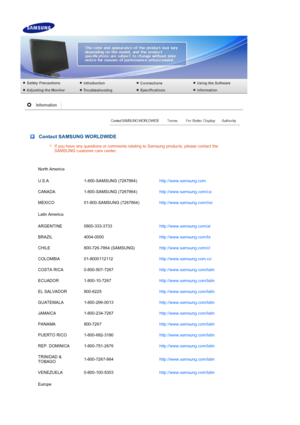 Page 54 
 
 Contact SAMSUNG WORLDWIDE
If you have any questions or comments relating to Samsung products, please contact the 
SAMSUNG customer care center. 
North America
U.S.A 1-800-SAMSUNG (7267864) http://www.samsung.com 
CANADA 1-800-SAMSUNG (7267864) http://www.samsung.com/ca 
MEXICO 01-800-SAMSUNG (7267864) http://www.samsung.com/mx 
Latin America
ARGENTINE 0800-333-3733 http://www.samsung.com/ar 
BRAZIL 4004-0000 http://www.samsung.com/br 
CHILE 800-726-7864 (SAMSUNG) http://www.samsung.com/cl 
COLOMBIA...