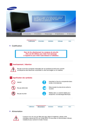 Page 2 
 
  Codification 
  
 
 
 
 
 
Ne pas suivre les consig nes marquées par ce symbole pourrait avoir comme 
conséquence des blessures corporelles ou des dommages sur le matériel. 
 
 
 
Intérdit Important a lire et a comprendre dans 
toutes circonstances.
Ne pas démonterDéconnecter la prise de la sortie du 
courant.
Ne pas toucherMettez dans un endroit stable pour 
empecher une décharge électrique. 
 
 
 
 
 
  Alimentation 
  
Lorsque vous ne vous en êtes pas servi depuis longtemps, placez votre...