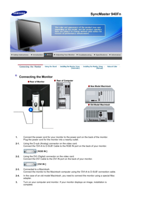 Page 43Connecting the Monitor 
1.Connect the power cord
 for your monitor to the power port on the back of the monitor. 
Plug the power cord  for the monitor into a nearby outlet.
2-1. Using the D-sub (Analo
g) connector on the video card. 
Connect the DVI-A to  D-SUB Cable to the RGB IN port  on the back of your monitor. 
[ RGB IN ]
2-2. Using the DVI (Digital) conn
ector on the video card. 
Connect the DVI Cable to the DVI  IN port on the back of your monitor. 
[ DVI IN ]
2-3. Connected to a Macintosh....