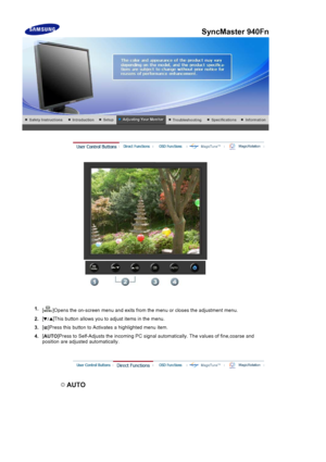 Page 731.[ ]Opens the on-screen menu  and exits from the menu or closes the adjustment menu. 
2.[ ]This button allows you to adjust items in the menu.
3.[ ]Press this button 
to Activates a highlig hted menu item.
4.[
AUTO ]Press to Self-Adjusts the
 incoming PC signal automatically. Th e values of fine,coarse and 
position are adjusted automatically.
 AUTO 
SyncMaster 940Fn
 