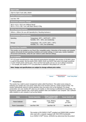 Page 57Signal Cable
15pin-to-15pin D-sub cable, attatch
Power Consumption(maximum)
Less than 34W 
Dimensions (WxDxH)/ Weight
382.0 x 62.0 x 320.5 mm (Without Stand) 
382.0 x 175.0 x 383.7 mm (with Basic Stand)/4.55kg
VESA Mounting Interface
100mm x 100mm (for use with Spec ialty(Arm) Mounting hardware.)
Environmental considerations
OperatingTemperature: 50°F ~ 104°F(10°C ~ 40°C)  
Humidity: 10% ~ 80%, non-condensing
StorageTemperature: -4°F ~113°F (-20°C ~ 45°C)  
Humidity: 5% ~ 95%, non-condensing
Plug and...