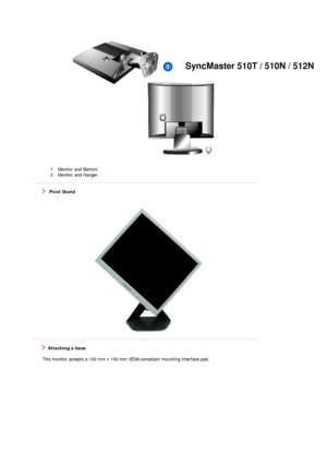 Page 171. Monitor and Bottom  
2. Monitor and Hanger   
 
   Pivot Stand 
 
 
   Attaching a base 
    This monitor accepts a 100 mm x 100 mm  VESA-compliant mounting interface pad.
SyncMaster 510T / 510N / 512N
 