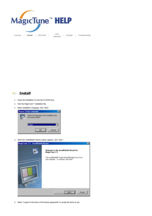 Page 31       Overview      |     Install      |     OSD Mode     |     Color 
Calibration     
|     Uninstall      |     Troubleshooting        
 
 Install  
1. Insert the installation CD into the CD-ROM drive.  
2. Click the MagicTune™ installation file.  
3. Select installation Language, Click Next.   
 
4. When the InstallShiel d Wizard window appears, click Next.  
 
 
5. Select I agree to the term s of the license agreement to accept the terms of use.  
 