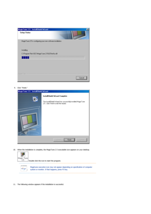 Page 33 
 
9. Click Finish. 
 
 
10. When the installation is complete, the MagicTune  2.5 executable icon appears on your desktop.  
 Double-click the icon to start the program. 
 
 
11. The following window appears if  the installation is successful.  
 
Magictune execution icon may not appear  depending on specification of computer 
system or monitor. If that happens, press F5 Key.
 