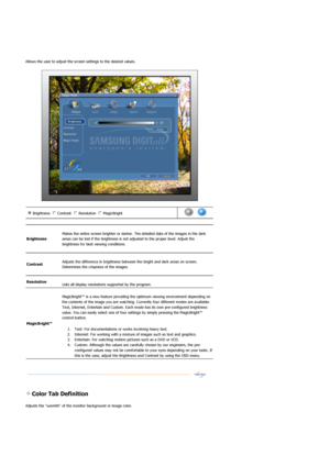 Page 36Allows the user to adjust the screen settings to the desired values. 
 
 
 
 Color Tab Definition 
Adjusts the warmth of the monitor background or image color. 
Brightness Contrast Re solution MagicBright n m
l
k
j
in
m
l
k
jn
m
l
k
j n
m
l
k
j      
Brightness  
 
Makes the entire sc reen brighter or darker. The detailed  data of the images in the dark 
areas can be lost if the brightness is not  adjusted to the proper level. Adjust the 
brightness for best viewing conditions.  
 
Contrast   
 
Adjusts...