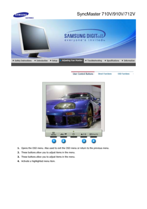 Page 23 
 
1.Opens the OSD menu. Also used to exit the OSD menu or return to the previous menu.
2. These buttons allow you to  adjust items in the menu.
3. These buttons allow you to  adjust items in the menu.
4.  Activate a highlighted menu item.
 
SyncMaster 710V/910V/712V
 