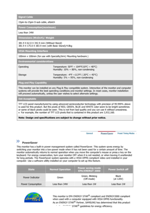 Page 51Signal Cable
15pin-to-15pin D-sub cable, attatch
Power Consumption(maximum)
Less than 34W 
Dimensions (WxDxH)/ Weight
381.9 X 62.0 X 342.9 mm (Without Stand) 
381.9 X 175.0 X 383.9 mm (with Basic Stand)/4.8kg
VESA Mounting Interface
100mm x 100mm (for use with Spec ialty(Arm) Mounting hardware.)
Environmental considerations
OperatingTemperature: 50°F ~ 104°F(10°C ~ 40°C)  
Humidity: 10% ~ 80%, non-condensing
StorageTemperature: -4°F ~113°F (-20°C ~ 45°C)  
Humidity: 5% ~ 95%, non-condensing
Plug and Play...