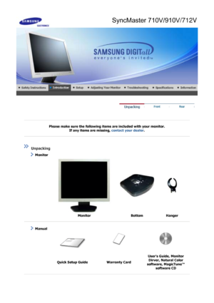 Page 8 
 
 
Please make sure the following items are included with your monitor. If any items are missing,  contact your dealer. 
 
 
 
 
 Unpacking 
    Monitor 
 
  Monitor Bottom Hanger 
 
 
   Manual  
 
  Quick Setup Guide Warranty Card Users Guide, Monitor 
Dirver, Natural Color 
software, MagicTune™  software CD 
 
 
SyncMaster 710V/910V/712V
 