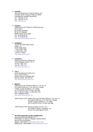 Page 90  
 
ESPAÑA : 
Samsung Electronics Comercial Iberica, S.A. 
Ciencies, 55-65 (Poligono Pedrosa) 08908 
Hospitalet de Llobregat (Barcelona) 
Tel. : (93) 261 67 00 
Fax. : (93) 261 67 50 
http://samsung.es/ 
 
 
FRANCE : 
SAMSUNG ELECTRONICS FRANCE Service 
Paris Nord 2 
66 rue des Vanesses 
BP 50116 Villepinte 
95950 Roissy CDG Cedex 
Tel : 08 25 08 65 65 
Fax : 01 48 63 06 38 
http://www.samsungservices.com/ 
 
 
GERMANY : 
TELEPLAN Rhein-Main GmbH 
Feldstr. 16 
64331 Weiterstadt 
T. 06151/957-1306 
F....