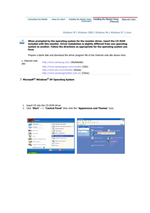 Page 18Windows XP | Windows 2000  | Windows Me  | Windows NT  | Linux   
 
 
When prompted by the operating system for the monitor driver, insert the CD-ROM 
included with this monitor. Driver installation is slightly different from one operating 
system to another. Follow the directions  as appropriate for the operating system you 
have.  
 
Prepare a blank disk and download the driver program file at the Internet web site shown here. 
 
zInternet web 
site  :   http://www.samsung.com/
 (Worldwide)...