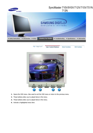 Page 24 
 
1.Opens the OSD menu. Also used to exit the OSD menu or return to the previous menu.
2. These buttons allow you to  adjust items in the menu.
3. These buttons allow you to  adjust items in the menu.
4.  Activate a highlighted menu item.
 
SyncMaster 710V/910V/712V/715V/701N
713N
 