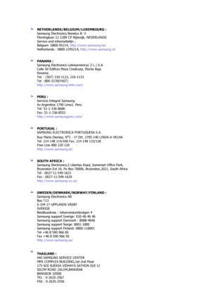 Page 67 
 
NETHERLANDS/BELGIUM/LUXEMBOURG : 
Samsung Electronics Benelux B. V. 
Fleminglaan 12 2289 CP Ri jiswijk, NEDERLANDS 
Service and informatielijn ;  
Belgium :0800-95214,  http://www.samsung.be/  
Netherlands : 0800-2295214,  http://www.samsung.nl/ 
 
 
PANAMA :  
Samsung Electronics Latinoamerica( Z.L.) S.A. 
Calle 50 Edificio Plaza Credicorp, Planta Baja 
Panama 
Tel. : (507) 210-1122, 210-1133 
Tel : 800-3278(FAST) 
http://www.samsung-latin.com/  
 
 
PERU  :   
Servicio Integral Samsung...