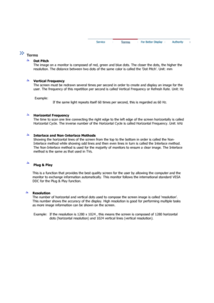 Page 69This is a function that provides the best quality screen for the user by allowing the computer and the 
monitor to exchange information automatically. This  monitor follows the international standard VESA 
DDC for the Plug & Play function. 
 
 
Resolution  
The number of horizontal and vertical dots used to  compose the screen image is called resolution. 
This number shows the accuracy of th e display. High resolution is good for performing multiple tasks 
as more image information can be shown on the...