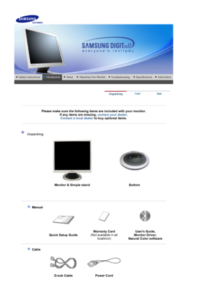 Page 10    
 
 
 
Please make sure the following items are included with your monitor. If any items are missing,  contact your dealer. 
Contact a local deale
rto buy optional items.   
 
 
 
 
 Unpacking 
 
 
 
 
Monitor & Simple stand  Bottom
  
 
   
 Manual  
 
 
Quick Setup Guide Warranty Card
 
(Not available in all  locations) Users Guide, 
Monitor Driver, 
Natural Color software 
 
 
    
 Cable
  
D-sub Cable  Power Cord   
 