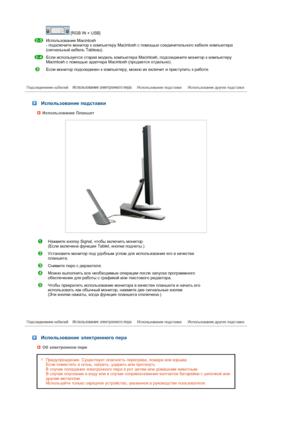 Page 21 [RGB IN + USB] 
Использование Macintosh  
- подключите монитор к компьютеру Macintosh с помощью соединительного кабеля компьютера 
(сигнальный кабель Tableau).
Если используется старая модель компьютера Macintosh, подсоедините монитор к компьютеру 
Macintosh с помощью адаптера Macintosh (продается отдельно).
Если монитор подсоединен к компьютеру, можно их включит и приступить к работе.
 
 
 
 
 Использование подставки
Использование Планшет
Нажмите кнопку Signal, чтобы включить монитор.  
(Если включена...