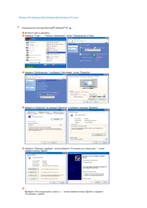 Page 32 
 
  Windows XP | Windows 2000 | Windows ME | Windows NT | Linux 
Операционная Система Microsoft® Windows® XP  
 
Вставьте диск в дисковод. 
Нажмите Старт  
→ Панель Управления, далее Оформление и Темы.  
  
 
Нажмите Изображение  и выберите Настройки, затем Подробно  
  
 
Зайдите в Свойства на закладке Монитор и выберите закладку Драйвер.  
     
 
Нажмите Обновить драйвер, затем выберите Установить из списка или..., затем 
нажмите кнопку Далее.  
   
 
Выберите Не осуществлять поиск, я..., затем...