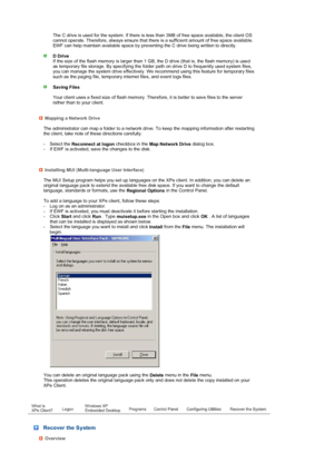 Page 32 
 
 
 
 
 
 
 
   
The C drive is used for the system. If there is less than 3MB of free space available, the client OS 
cannot operate. Therefore, always ensure that there is a sufficient amount of free space available. 
EWF can help maintain available space by preventing the C drive being written to directly. 
 
  D Drive 
If the size of the flash memory is larger than 1 GB, the D drive (that is, the flash memory) is used 
as temporary file storage. By specifying the folder  path on drive D to...