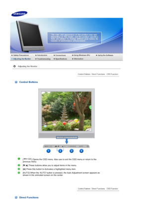Page 44 
 
 
 Control Buttons 
  
[ ] Opens the OSD menu. Also use to exit the OSD menu or return to the 
previous menu. 
[ ] These buttons allow you to adjust items in the menu.
[ ] Press this button to Activates a highlighted menu item. 
[AUTO] When the AUTO button is pressed, the Auto Adjustment screen appears as 
shown in the animated screen on the center.
Direct Functions 
 