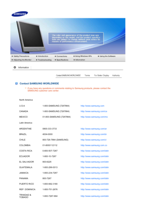 Page 71 
 
 Contact SAMSUNG WORLDWIDE
If you have any questions or comments relating to Samsung products, please contact the 
SAMSUNG customer care center. 
North America
U.S.A 1-800-SAMSUNG (7267864) http://www.samsung.com 
CANADA 1-800-SAMSUNG (7267864) http://www.samsung.com/ca 
MEXICO 01-800-SAMSUNG (7267864) http://www.samsung.com/mx 
Latin America
ARGENTINE 0800-333-3733 http://www.samsung.com/ar 
BRAZIL 4004-0000 http://www.samsung.com/br 
CHILE 800-726-7864 (SAMSUNG) http://www.samsung.com/cl 
COLOMBIA...