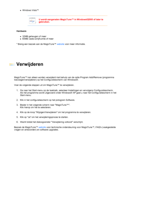 Page 45zWindows Vista™  
Hardware 
z32MB geheugen of meer  z60MB vaste-schijfruimte of meer  
* Bren
g een bezoek aan de MagicTune™ websitevoor meer informatie.  
 
U wordt aangeraden MagicTune™ in Windows®2000 of later te 
gebruiken. 
 
  
 
 
 
Verwijderen 
 
 
MagicTune™ kan alleen worden verwijderd met behulp van de optie Program Add/Remove (programma 
toevoegen/verwijderen) op het Configuratiescherm van Windows®.  
Voer de volgende stappen uit om MagicTune™ te verwijderen. 
1. Ga naar het Start-menu op de...