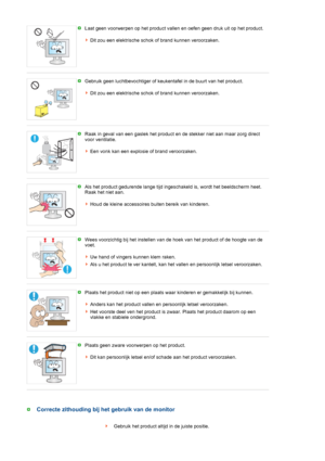 Page 10 
 
 
 
Laat geen voorwerpen op het product vallen en oefen geen druk uit op het product. 
 
 
Dit zou een elektrische schok of brand kunnen veroorzaken. 
 
Gebruik geen luchtbevochtiger of keukentafel in de buurt van het product. 
 
 
Dit zou een elektrische schok of brand kunnen veroorzaken. 
 
Raak in geval van een gaslek het product en de stekker niet aan maar zorg direct 
voor ventilatie. 
 
 
Een vonk kan een explosie of brand veroorzaken. 
 
Als het product gedurende lange tijd ingeschakeld is,...