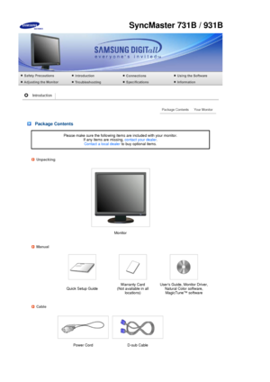 Page 12 
 
 
 
 
 
 
 
 
 
 
 Package Contents
Please make sure the following items are included with your monitor.  If any items are missing,  contact your dealer.  
Contact a local dealer  to buy optional items.
Unpacking
Monitor
Manual
 
 Quick Setup Guide Warranty Card  
(Not available in all  locations) Users Guide, Monitor Driver, 
Natural Color software, MagicTune™ software 
Cable
 
 
Power Cord D-sub Cable  
SyncMaster 731B / 931B
 