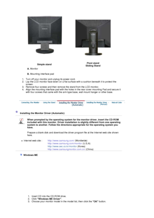 Page 16 
Simple standPivot stand 
Sliding Stand
A.  Monitor  
 
B.  Mounting interface pad  
 
   1. Turn off your monitor and unplug its power cord.   2. Lay the LCD monitor face-down on a flat surf ace with a cushion beneath it to protect the 
screen.  
3. Remove four screws and then remove the stand from the LCD monitor.  
4. Align the mounting interface pad with the holes  in the rear cover mounting Pad and secure it 
with four screws that came with the arm-type base, wall mount hanger or other base....